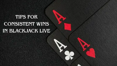 Tips for Consistent Wins in Blackjack Live